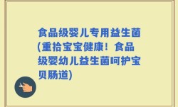 食品级婴儿专用益生菌(重拾宝宝健康！食品级婴幼儿益生菌呵护宝贝肠道)