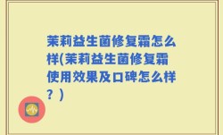 茉莉益生菌修复霜怎么样(茉莉益生菌修复霜使用效果及口碑怎么样？)