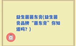 益生菌菌东膏(益生菌膏品牌“菌东膏”你知道吗？)