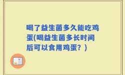 喝了益生菌多久能吃鸡蛋(喝益生菌多长时间后可以食用鸡蛋？)