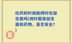 吃药的时候能同时吃益生菌吗(同时服用益生菌和药物，是否安全？)
