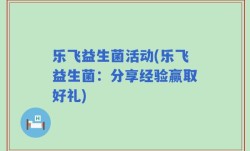 乐飞益生菌活动(乐飞益生菌：分享经验赢取好礼)