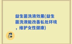 益生菌洗液效果(益生菌洗液能改善私处环境，维护女性健康)
