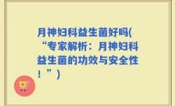月神妇科益生菌好吗(“专家解析：月神妇科益生菌的功效与安全性！”)