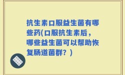 抗生素口服益生菌有哪些药(口服抗生素后，哪些益生菌可以帮助恢复肠道菌群？)
