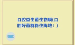 口腔益生菌生物膜(口腔好菌群稳住阵地！)