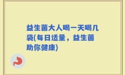 益生菌大人喝一天喝几袋(每日适量，益生菌助你健康)