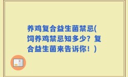 养鸡复合益生菌禁忌(饲养鸡禁忌知多少？复合益生菌来告诉你！)