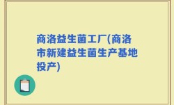 商洛益生菌工厂(商洛市新建益生菌生产基地投产)