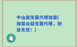 中山益生菌代理加盟(加盟山益生菌代理，创业无忧！)