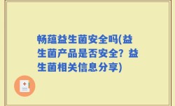 畅蕴益生菌安全吗(益生菌产品是否安全？益生菌相关信息分享)