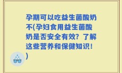 孕期可以吃益生菌酸奶不(孕妇食用益生菌酸奶是否安全有效？了解这些营养和保健知识！)
