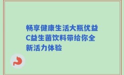 畅享健康生活大瓶优益C益生菌饮料带给你全新活力体验