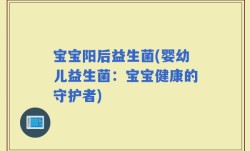 宝宝阳后益生菌(婴幼儿益生菌：宝宝健康的守护者)