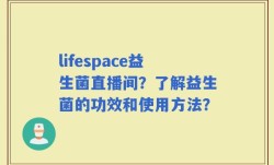 lifespace益生菌直播间？了解益生菌的功效和使用方法？