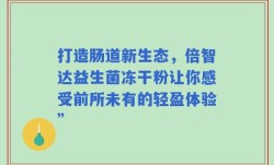 打造肠道新生态，倍智达益生菌冻干粉让你感受前所未有的轻盈体验”