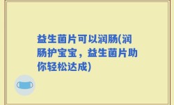 益生菌片可以润肠(润肠护宝宝，益生菌片助你轻松达成)