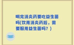 喝完消炎药要吃益生菌吗(饮用消炎药后，需要服用益生菌吗？)