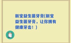 新宝益生菌牙膏(新宝益生菌牙膏，让你拥有健康牙齿！)