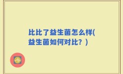 比比了益生菌怎么样(益生菌如何对比？)