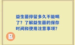 益生菌停留多久不能喝了？了解益生菌的保存时间和使用注意事项？