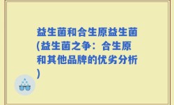 益生菌和合生原益生菌(益生菌之争：合生原和其他品牌的优劣分析)
