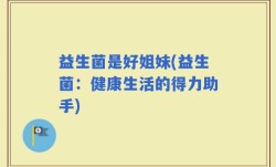 益生菌是好姐妹(益生菌：健康生活的得力助手)