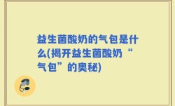 益生菌酸奶的气包是什么(揭开益生菌酸奶“气包”的奥秘)