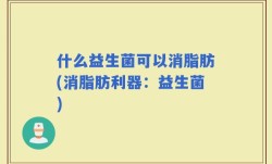 什么益生菌可以消脂肪(消脂肪利器：益生菌)