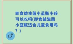 即食益生菌小蓝瓶小孩可以吃吗(即食益生菌小蓝瓶适合儿童食用吗？)