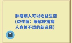 肿瘤病人可以吃益生菌(益生菌：缓解肿瘤病人身体不适的新选择)