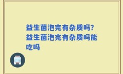 益生菌泡完有杂质吗？益生菌泡完有杂质吗能吃吗