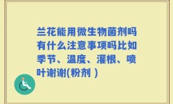 兰花能用微生物菌剂吗有什么注意事项吗比如季节、温度、灌根、喷叶谢谢(粉剂 )