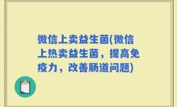微信上卖益生菌(微信上热卖益生菌，提高免疫力，改善肠道问题)