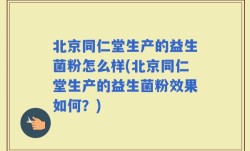 北京同仁堂生产的益生菌粉怎么样(北京同仁堂生产的益生菌粉效果如何？)