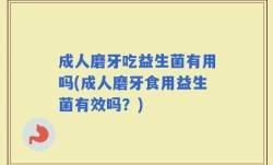 成人磨牙吃益生菌有用吗(成人磨牙食用益生菌有效吗？)