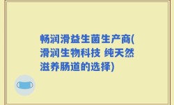 畅润滑益生菌生产商(滑润生物科技 纯天然滋养肠道的选择)