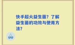 快手超火益生菌？了解益生菌的功效与使用方法？