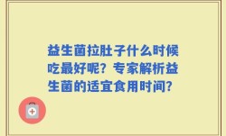 益生菌拉肚子什么时候吃最好呢？专家解析益生菌的适宜食用时间？