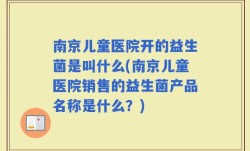 南京儿童医院开的益生菌是叫什么(南京儿童医院销售的益生菌产品名称是什么？)