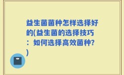 益生菌菌种怎样选择好的(益生菌的选择技巧：如何选择高效菌种？)