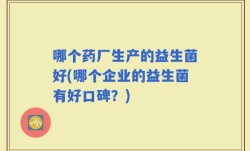 哪个药厂生产的益生菌好(哪个企业的益生菌有好口碑？)