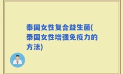 泰国女性复合益生菌(泰国女性增强免疫力的方法)