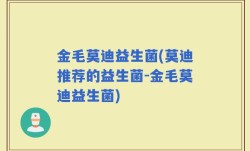 金毛莫迪益生菌(莫迪推荐的益生菌-金毛莫迪益生菌)