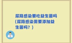 尿路感染要吃益生菌吗(尿路感染需要添加益生菌吗？)