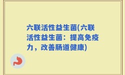 六联活性益生菌(六联活性益生菌：提高免疫力，改善肠道健康)