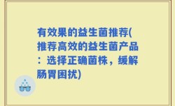 有效果的益生菌推荐(推荐高效的益生菌产品：选择正确菌株，缓解肠胃困扰)