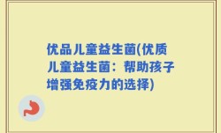 优品儿童益生菌(优质儿童益生菌：帮助孩子增强免疫力的选择)