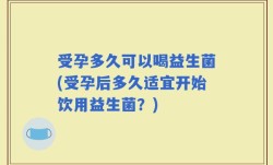 受孕多久可以喝益生菌(受孕后多久适宜开始饮用益生菌？)