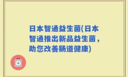日本智通益生菌(日本智通推出新品益生菌，助您改善肠道健康)